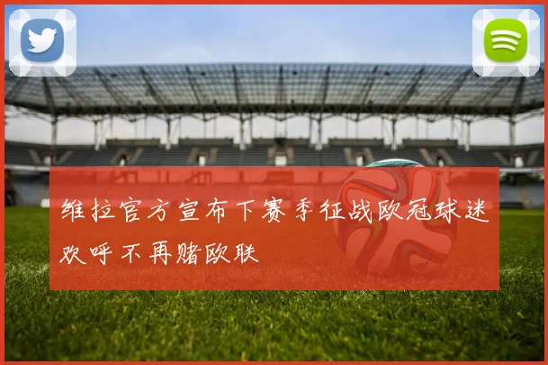 维拉官方宣布下赛季征战欧冠球迷欢呼不再赌欧联