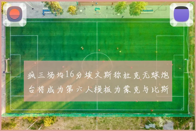 疯三场均16分埃文斯称杜克无球炮台将成为第六人模板为蒙克与比斯利