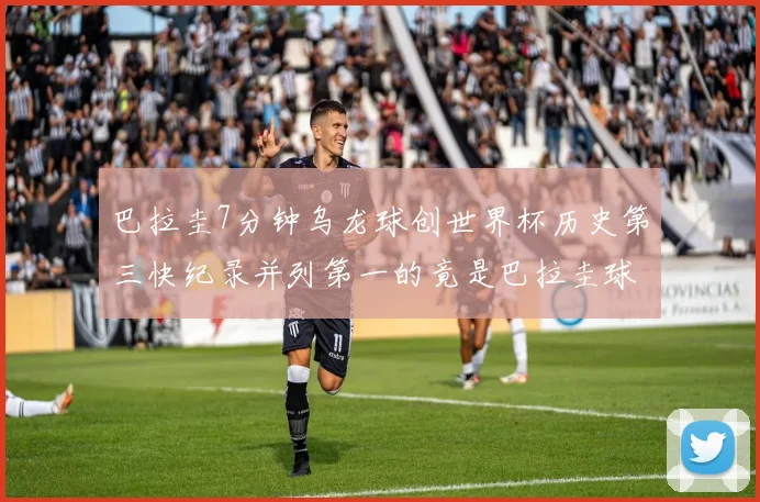 巴拉圭7分钟乌龙球创世界杯历史第三快纪录并列第一的竟是巴拉圭球员