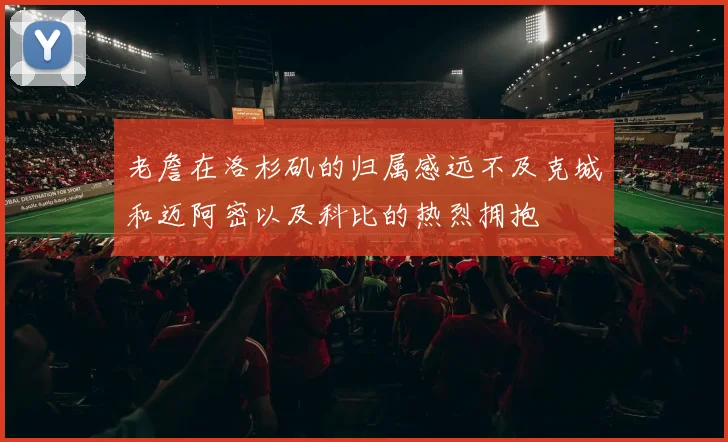 老詹在洛杉矶的归属感远不及克城和迈阿密以及科比的热烈拥抱