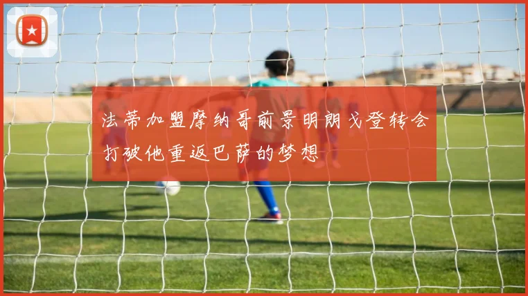 法蒂加盟摩纳哥前景明朗戈登转会打破他重返巴萨的梦想