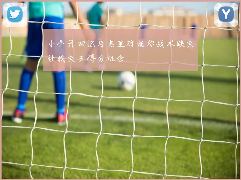 小乔丹回忆与老里对话称战术缺失让我失去得分机会