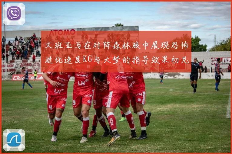 文班亚马在对阵森林狼中展现恐怖进化速度KG与大梦的指导效果初见成效