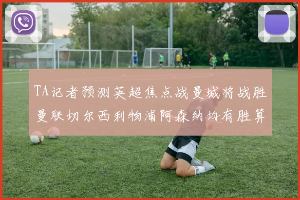 TA记者预测英超焦点战曼城将战胜曼联切尔西利物浦阿森纳均有胜算