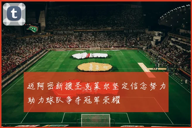 迈阿密新援圣克莱尔坚定信念努力助力球队争夺冠军荣耀