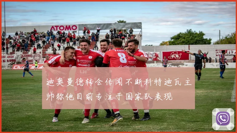迪奥曼德转会传闻不断科特迪瓦主帅称他目前专注于国家队表现