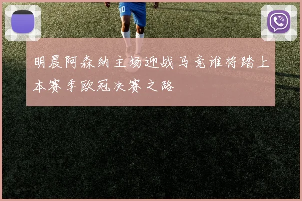 明晨阿森纳主场迎战马竞谁将踏上本赛季欧冠决赛之路